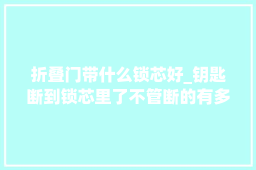 折叠门带什么锁芯好_钥匙断到锁芯里了不管断的有多深原来用一个口罩就能立