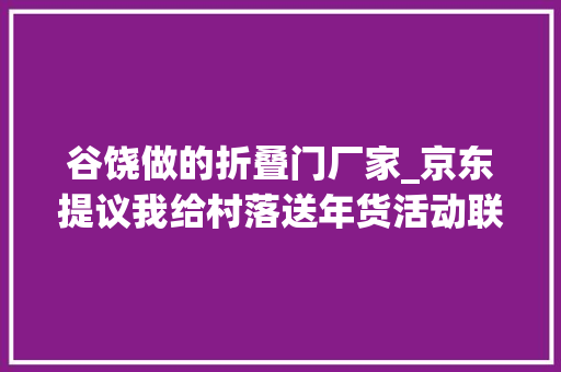 谷饶做的折叠门厂家_京东提议我给村落送年货活动联合多品牌送出近3万件3C数码年货