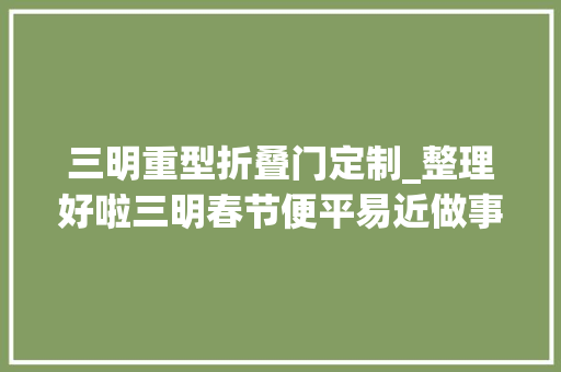 三明重型折叠门定制_整理好啦三明春节便平易近做事指南拿走不谢