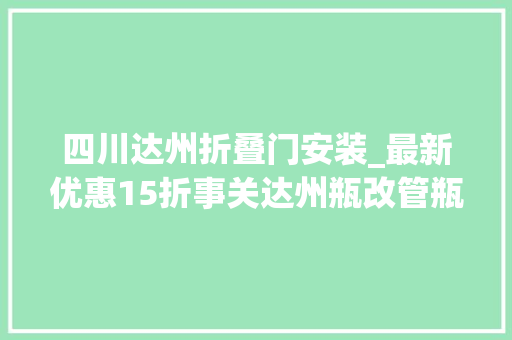四川达州折叠门安装_最新优惠15折事关达州瓶改管瓶改电 防火门