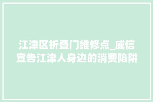 江津区折叠门维修点_威信宣告江津人身边的消费陷阱曝光切切不要再上当