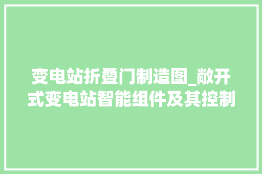 变电站折叠门制造图_敞开式变电站智能组件及其控制柜筹划