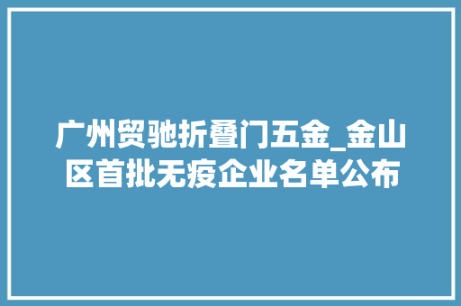 广州贸驰折叠门五金_金山区首批无疫企业名单公布