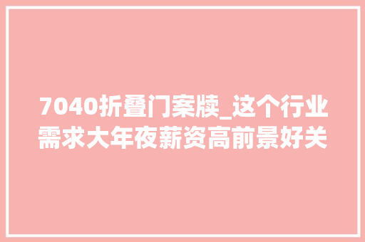 7040折叠门案牍_这个行业需求大年夜薪资高前景好关键是基本零门槛 复合门