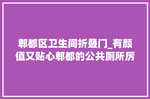 郫都区卫生间折叠门_有颜值又贴心郫都的公共厕所厉害了