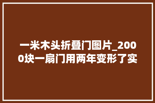 一米木头折叠门图片_2000块一扇门用两年变形了实木原来也信不过