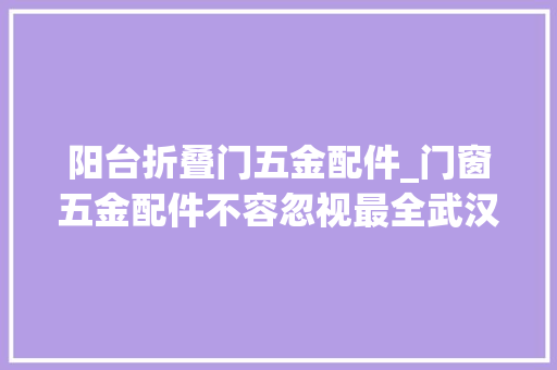 阳台折叠门五金配件_门窗五金配件不容忽视最全武汉封阳台时门窗五金配件遴选窍门
