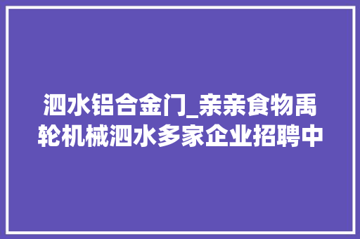泗水铝合金门_亲亲食物禹轮机械泗水多家企业招聘中有你心仪的吗