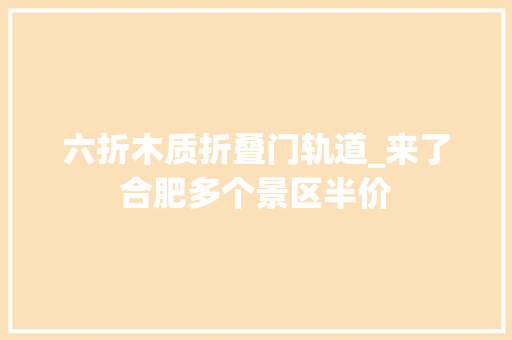 六折木质折叠门轨道_来了合肥多个景区半价