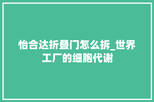 怡合达折叠门怎么拆_世界工厂的细胞代谢