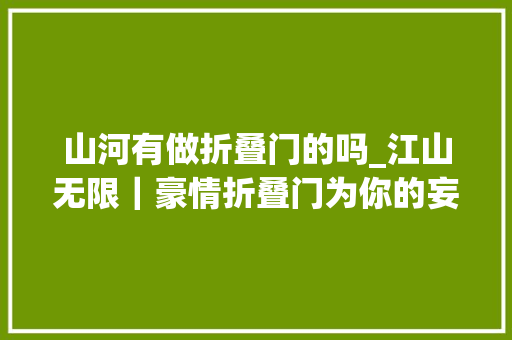 山河有做折叠门的吗_江山无限｜豪情折叠门为你的妄图保驾护航