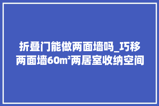 折叠门能做两面墙吗_巧移两面墙60㎡两居室收纳空间足够多