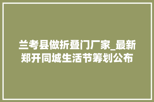 兰考县做折叠门厂家_最新郑开同城生活节筹划公布