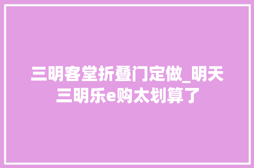 三明客堂折叠门定做_明天三明乐e购太划算了