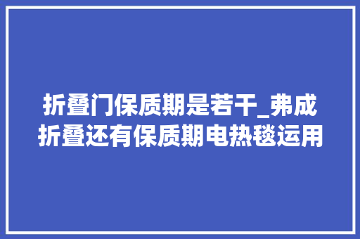 折叠门保质期是若干_弗成折叠还有保质期电热毯运用需谨慎