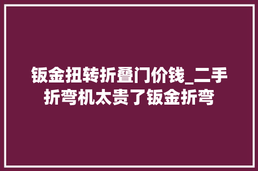钣金扭转折叠门价钱_二手折弯机太贵了钣金折弯 玻璃门
