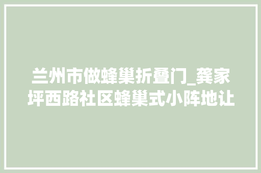 兰州市做蜂巢折叠门_龚家坪西路社区蜂巢式小阵地让老年幸福生活多1℃