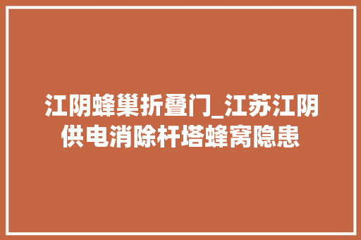 江阴蜂巢折叠门_江苏江阴供电消除杆塔蜂窝隐患