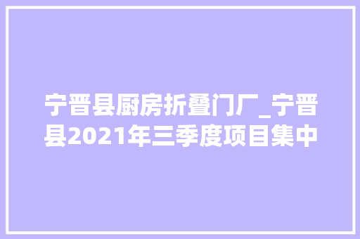 宁晋县厨房折叠门厂_宁晋县2021年三季度项目集中开工