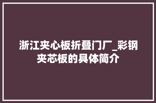 浙江夹心板折叠门厂_彩钢夹芯板的具体简介