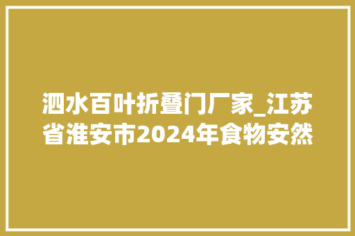 泗水百叶折叠门厂家_江苏省淮安市2024年食物安然监督抽检信息通知书记第12期