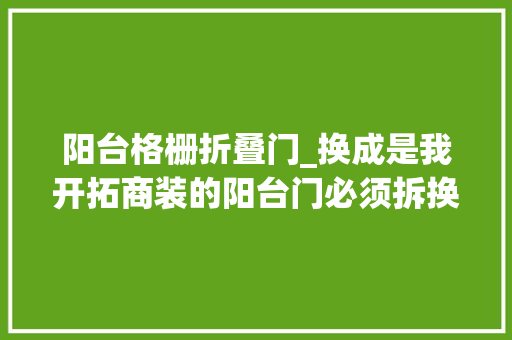 阳台格栅折叠门_换成是我开拓商装的阳台门必须拆换成木格栅空间显大年夜不惜啬 推拉门
