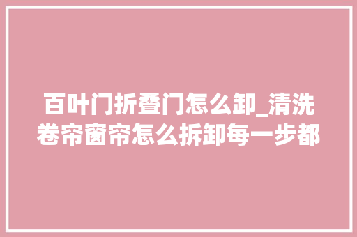 百叶门折叠门怎么卸_清洗卷帘窗帘怎么拆卸每一步都异常重要