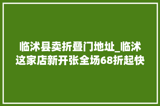 临沭县卖折叠门地址_临沭这家店新开张全场68折起快看…