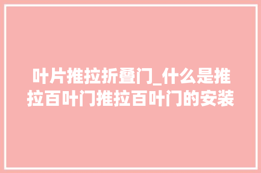 叶片推拉折叠门_什么是推拉百叶门推拉百叶门的安装方法及留心事项