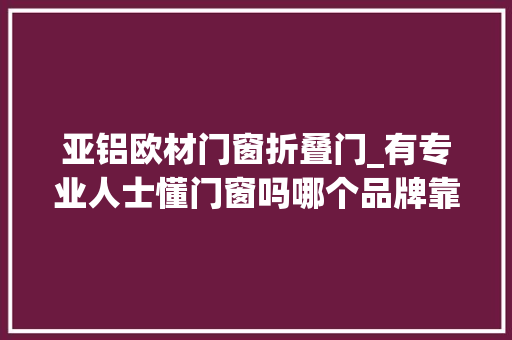 亚铝欧材门窗折叠门_有专业人士懂门窗吗哪个品牌靠谱些