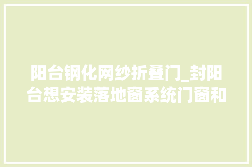 阳台钢化网纱折叠门_封阳台想安装落地窗系统门窗和断桥铝门窗哪种隔热机能更好