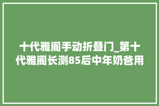 十代雅阁手动折叠门_第十代雅阁长测85后中年奶爸用着很刚