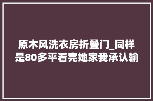 原木风洗衣房折叠门_同样是80多平看完她家我承认输了凭这3个设计温馨实用并存 滑动门