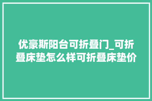 优豪斯阳台可折叠门_可折叠床垫怎么样可折叠床垫价格