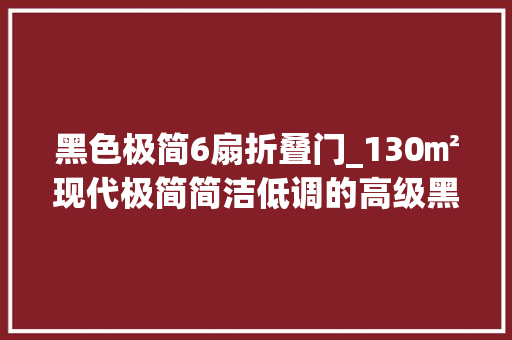 黑色极简6扇折叠门_130㎡现代极简简洁低调的高级黑轻奢大年夜方高等次