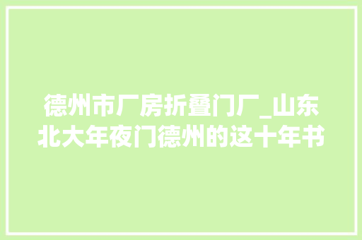 德州市厂房折叠门厂_山东北大年夜门德州的这十年书写高质量成长生动实践