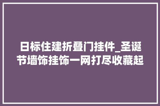 日标住建折叠门挂件_圣诞节墙饰挂饰一网打尽收藏起