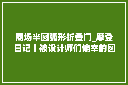 商场半圆弧形折叠门_摩登日记｜被设计师们偏幸的圆弧手袋在这一季组团出道