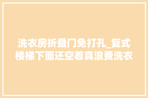洗衣房折叠门免打孔_复式楼梯下面还空着真浪费洗衣机塞进去刚好阳台终于解放了