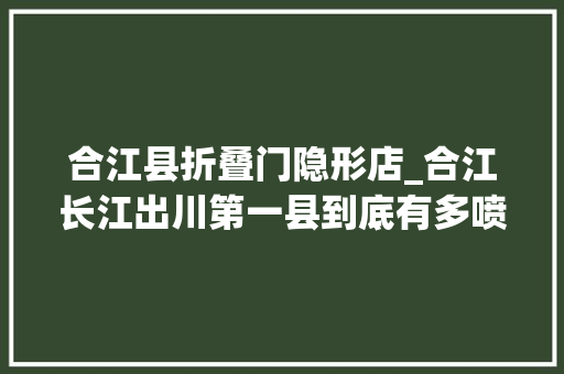 合江县折叠门隐形店_合江长江出川第一县到底有多喷鼻香
