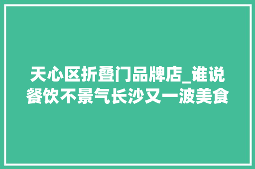 天心区折叠门品牌店_谁说餐饮不景气长沙又一波美食新店来了