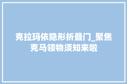 克拉玛依隐形折叠门_聚焦克马领物须知来啦