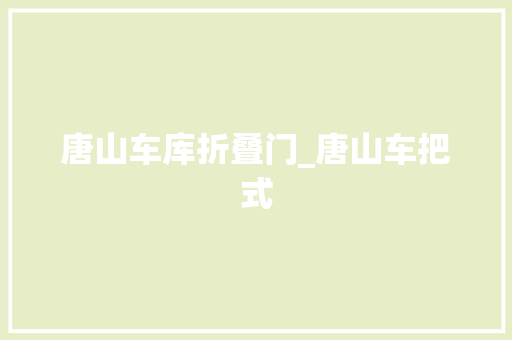 唐山车库折叠门_唐山车把式