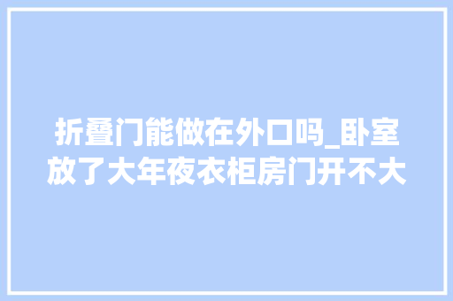 折叠门能做在外口吗_卧室放了大年夜衣柜房门开不大年夜门向外开好吗其实很有讲究