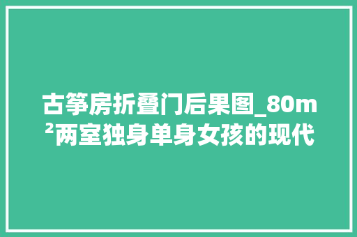古筝房折叠门后果图_80m²两室独身单身女孩的现代家