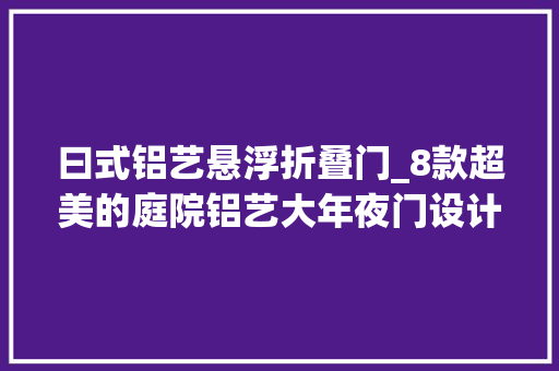 曰式铝艺悬浮折叠门_8款超美的庭院铝艺大年夜门设计