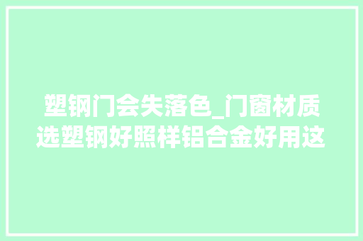 塑钢门会失落色_门窗材质选塑钢好照样铝合金好用这种30年没问题太多人买错了