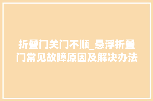 折叠门关门不顺_悬浮折叠门常见故障原因及解决办法深圳悬浮折叠门供应商