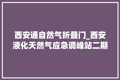 西安通自然气折叠门_西安液化天然气应急调峰站二期今冬运行有望缓解用气荒