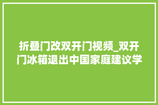 折叠门改双开门视频_双开门冰箱退出中国家庭建议学广州人的做法美观不占地